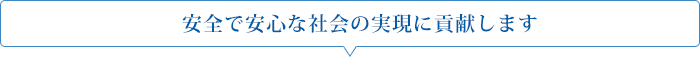 安全で安心な社会の実現に貢献します